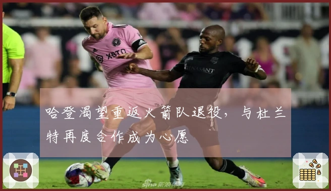 哈登渴望重返火箭队退役，与杜兰特再度合作成为心愿