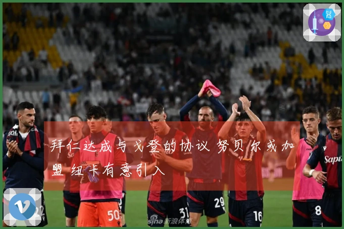 拜仁达成与戈登的协议 努贝尔或加盟 纽卡有意引入